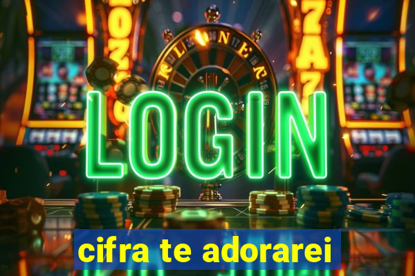 cifra te adorarei